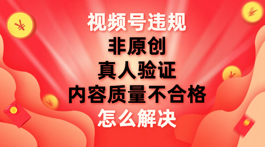 【副业项目8000期】视频号【非原创，内容质量不合格，真人验证】违规怎么解决-青简副业网