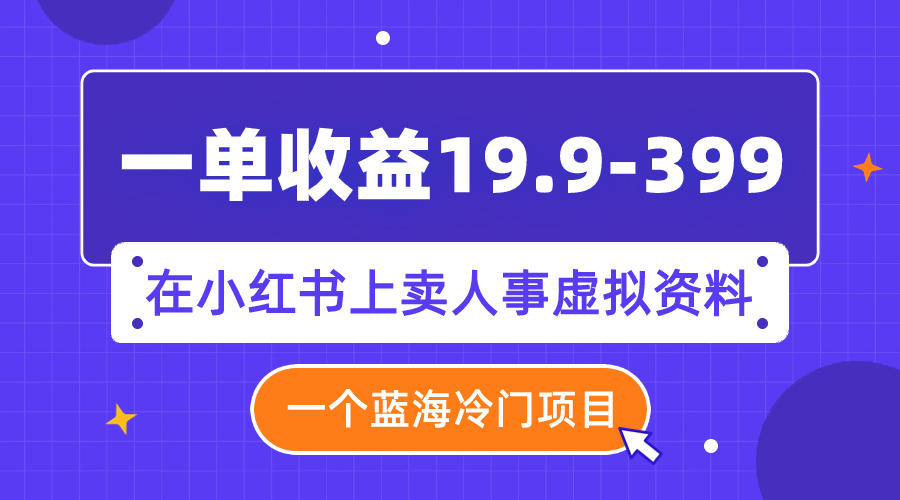 【副业项目8007期】一单收益19.9-399，一个蓝海冷门项目，在小红书上卖人事虚拟资料-青简副业网