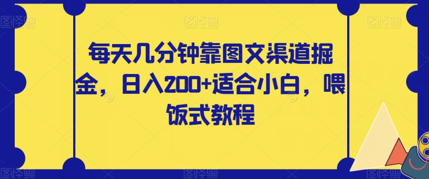 【副业项目8018期】每天几分钟靠图文渠道掘金，日入200+适合小白，喂饭式教程【揭秘】-青简副业网