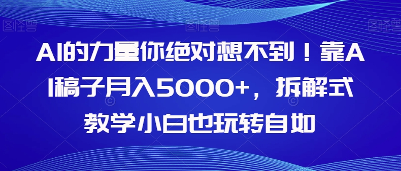 【副业项目8020期】AI的力量你绝对想不到！靠AI稿子月入5000+，拆解式教学小白也玩转自如【揭秘】-青简副业网
