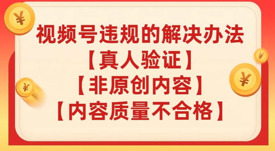 【副业项目8057期】视频号【真人验证】【内容质量不合格】【非原创内容】的违规解决办法【揭秘】-青简副业网