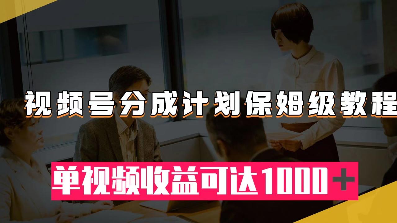 【副业项目8031期】视频号分成计划保姆级教程：从开通收益到作品制作，单视频收益可达1000＋-青简副业网