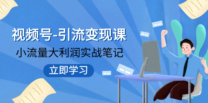 【副业项目8054期】视频号-引流变现课：小流量大利润实战笔记 冲破传统思维 重塑品牌格局!-青简副业网