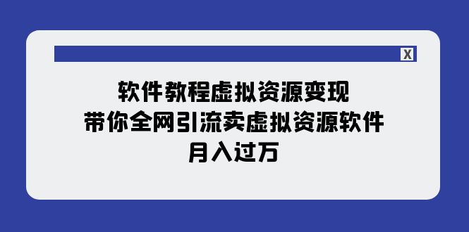 【副业项目8064期】软件教程虚拟资源变现：带你全网引流卖虚拟资源软件，月入过万（11节课）-青简副业网