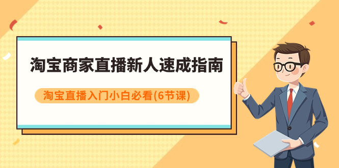 【副业项目8140期】淘宝商家直播新人速成指南，淘宝直播入门小白必看（6节课）-青简副业网