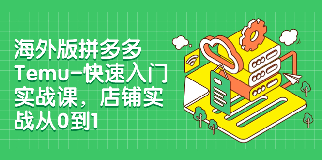 【副业项目8149期】海外版拼多多Temu-快速入门实战课，店铺实战从0到1-青简副业网