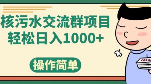 【副业项目7957期】核污水交流群项目，日入1000+-青简副业网