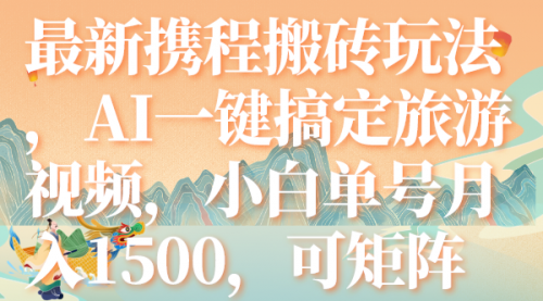【副业项目7967期】最新携程搬砖玩法，AI一键搞定旅游视频，小白单号月入1500，可矩阵-青简副业网