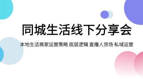 【副业项目8014期】同城生活线下分享会，本地生活商家运营策略 底层逻辑 直播人货场 私域运营-青简副业网