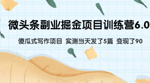 【副业项目8028期】微头条副业掘金项目训练营6.0：傻瓜式写作项目 实测当天发了5篇 变现了90-青简副业网