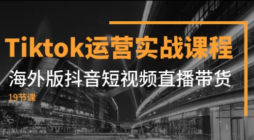 【副业项目8037期】Tiktok运营实战课程，海外版抖音短视频直播带货（19节课）-青简副业网