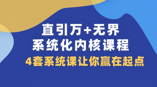 【副业项目8051期】直引万+无界·系统化内核课程，4套系统课让你赢在起点（60节课）-青简副业网