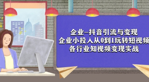 【副业项目8056期】企业-抖音引流与变现：企业小投入从0到1玩转短视频 各行业知视频变现实战-青简副业网