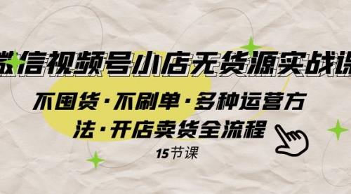 【副业项目8078期】微信视频号小店无货源实战 不囤货·不刷单·多种运营方法·开店卖货全流程-青简副业网
