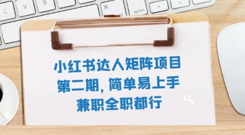 【副业项目8085期】小红书达人矩阵项目第二期，简单易上手，兼职全职都行（11节课）-青简副业网