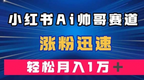 【副业项目8086期】小红书AI帅哥赛道 ，涨粉迅速，轻松月入万元-青简副业网