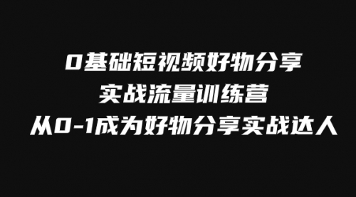 【副业项目8092期】0基础短视频好物分享实战流量训练营，从0-1成为好物分享实战达人-青简副业网