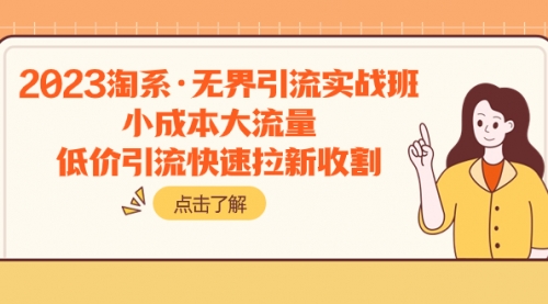 【副业项目8106期】2023淘系·无界引流实战班：小成本大流量，低价引流快速拉新收割-青简副业网