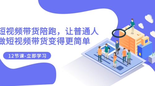 【副业项目8112期】2023短视频带货陪跑，让普通人做短视频带货变得更简单（12节课）-青简副业网