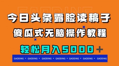 【副业项目8120期】今日头条露脸读稿月入5000＋，傻瓜式无脑操作教程-青简副业网