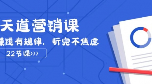【副业项目8127期】天道-营销课2023，赚钱有规律，听完不焦虑（22节课）-青简副业网