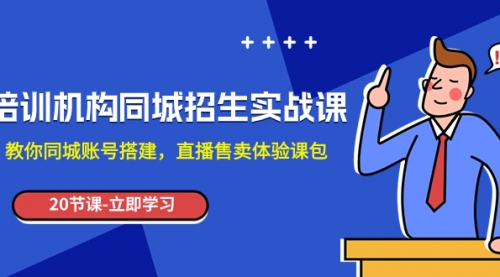 【副业项目8137期】培训机构-同城招生实操课，教你同城账号搭建，直播售卖体验课包-青简副业网