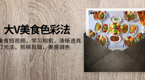 【副业项目8139期】大V-美食色彩法，美食短视频 学习相机 清晰透亮灯光法 剪映剪辑 美感调色-青简副业网