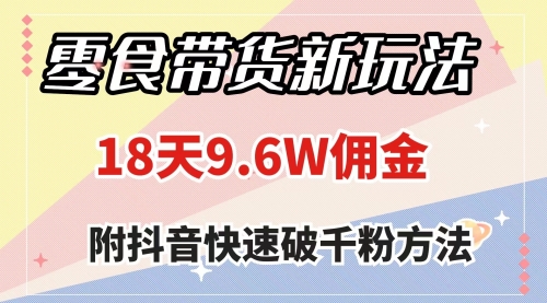 【副业项目8145期】零食带货新玩法，18天9.6w佣金，几分钟一个作品（附快速破千粉方法）-青简副业网
