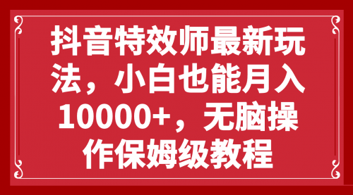 【副业项目8152期】抖音特效师最新玩法，小白也能月入10000+，无脑操作保姆级教程-青简副业网