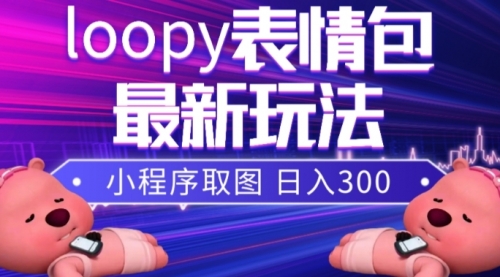 【副业项目8170期】小狸猫loopy表情包小程序取图玩法，最新出的表情包素材-青简副业网