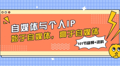 【副业项目8171期】自媒体与个人IP，始于自媒体，高于自媒体（101节音频+资料）-青简副业网