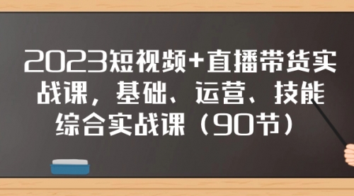 【副业项目8177期】2023短视频+直播带货实战课，基础、运营、技能综合实操课（90节）-青简副业网