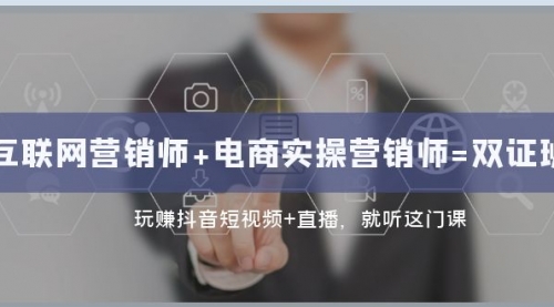【副业项目8181期】互联网·营销师+电商实操营销师=双 证 班：玩赚抖音短视频+直播 就听这门课-青简副业网