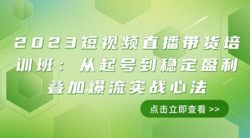 【副业项目8187期】2023短视频直播带货培训班：从起号到稳定盈利叠加爆流实战心法（11节课）-青简副业网