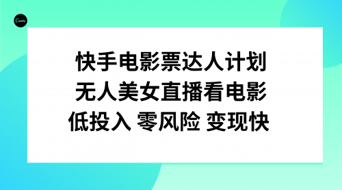 【副业项目8192期】快手电影票达人计划，无人美女直播看电影，低投入零风险变现快-青简副业网