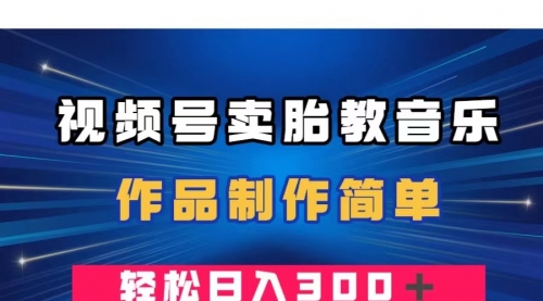 【副业项目8197期】视频号卖胎教音乐，作品制作简单，一单49，轻松日入300＋-青简副业网