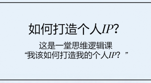 【副业项目8203期】如何打造个人IP？这是一堂思维逻辑课“我该如何打造我的个人IP？-青简副业网