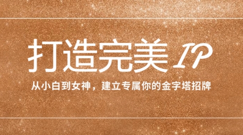 【副业项目8204期】打造完美IP：从小白到女神，建立专属你的金字塔招牌（15节课）-青简副业网