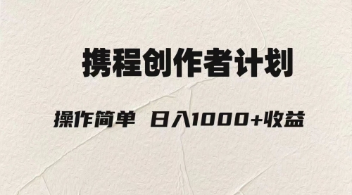 【副业项目8206期】轻松日入1000元.携程创作者3.0玩法，利用ai一分钟生产1条原创视频-青简副业网
