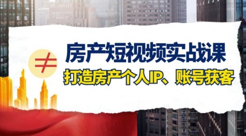 【副业项目8213期】房产-短视频实战课，打造房产个人IP、账号获客（41节课）-青简副业网