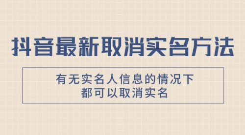 【副业项目8214期】抖音最新取消实名方法，有无实名人信息的情况下都可以取消实名-青简副业网