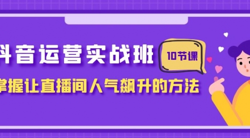 【副业项目8216期】抖音运营实战班，掌握让直播间人气飙升的方法（10节课）-青简副业网