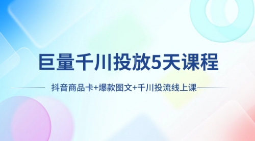 【副业项目8224期】巨量千川投放5天课程：抖音商品卡+爆款图文+千川投流线上课-青简副业网