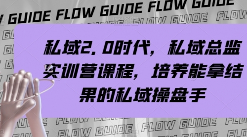 【副业项目8239期】私域·2.0时代，私域·总监实战营课程，培养能拿结果的私域操盘手-青简副业网