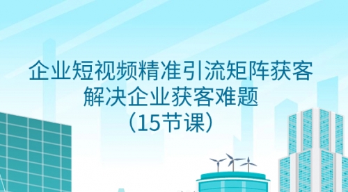 【副业项目8240期】企业短视频精准引流矩阵获客，解决企业获客难题（15节课）-青简副业网