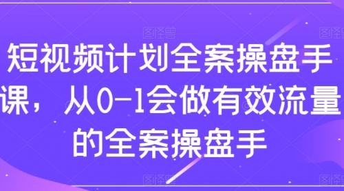 【副业项目8243期】短视频计划-全案操盘手课，从0-1会做有效流量的全案操盘手-青简副业网