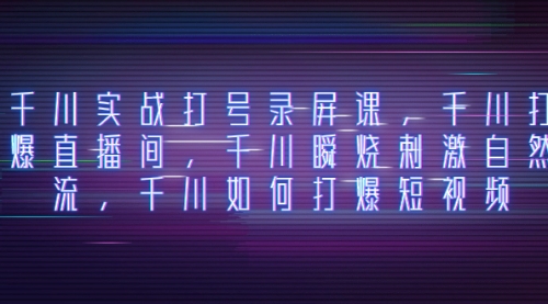【副业项目8259期】千川实战打号录屏课，千川打爆直播间，千川瞬烧刺激自然流-青简副业网