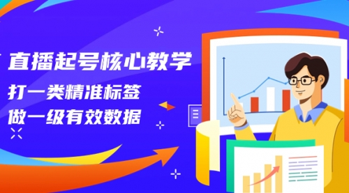 【副业项目8260期】直播起号核心教学，打一类精准标签，做一级有效数据-青简副业网