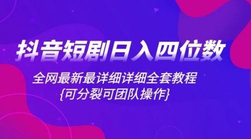 【副业项目8264期】抖音短剧日入四位数，全网最新最详细详细全套教程{可分裂可团队操作}-青简副业网