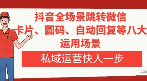 【副业项目8265期】抖音全场景跳转微信，卡片/圆码/自动回复等八大运用场景，私域运营快人一步-青简副业网